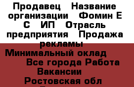 Продавец › Название организации ­ Фомин Е.С., ИП › Отрасль предприятия ­ Продажа рекламы › Минимальный оклад ­ 50 000 - Все города Работа » Вакансии   . Ростовская обл.,Батайск г.